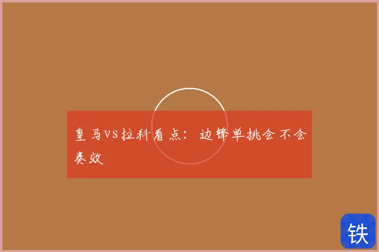 皇马vs拉科看点：边锋单挑会不会奏效