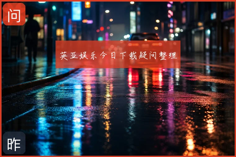 英亚娱乐今日下载疑问整理