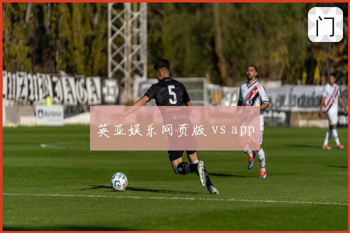 英亚娱乐网页版 vs app
