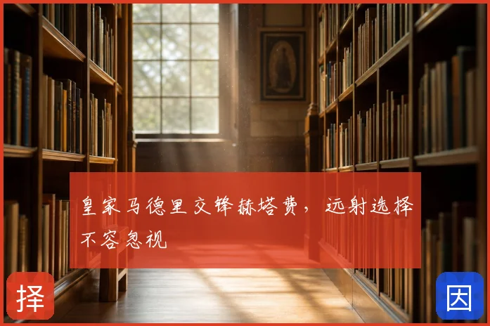 皇家马德里交锋赫塔费，远射选择不容忽视