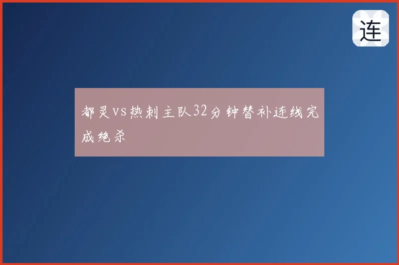 都灵vs热刺主队32分钟替补连线完成绝杀