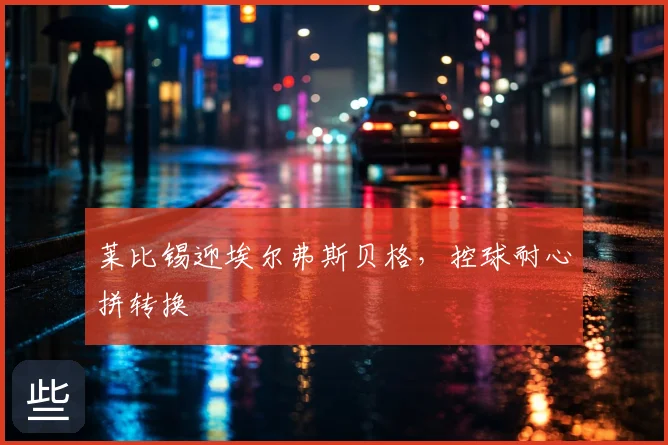 莱比锡迎埃尔弗斯贝格，控球耐心拼转换